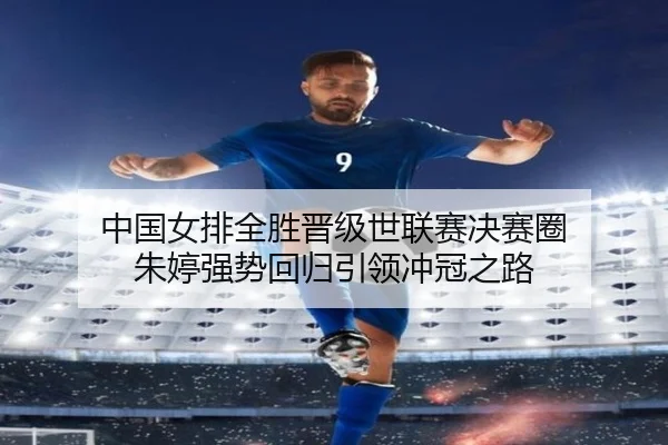 中国女排全胜晋级世联赛决赛圈 朱婷强势回归引领冲冠之路